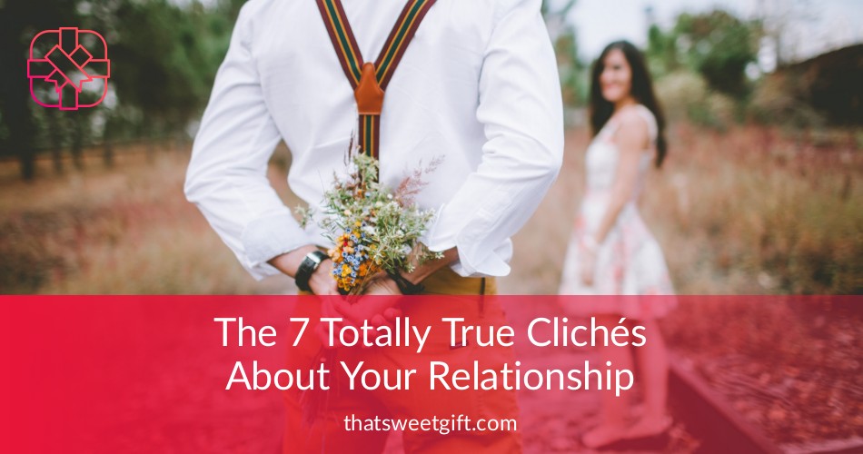 The 7 Totally True Clichés About Your Relationship | Thatsweetgift
