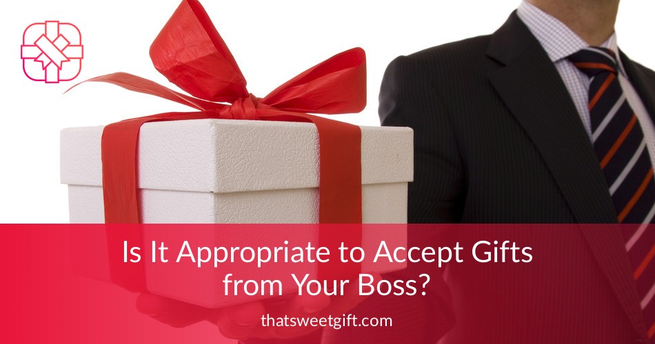 Is It Appropriate to Accept Gifts from Your Boss? Thatsweetgift