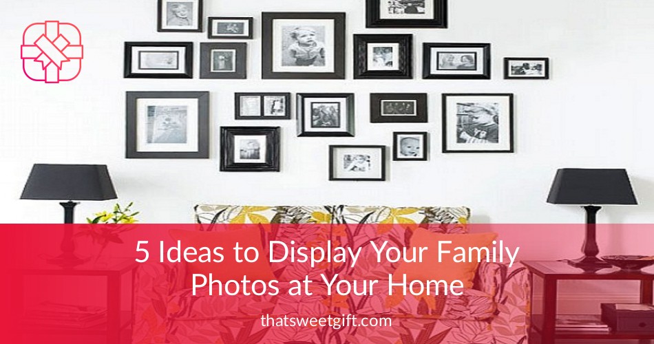 5 Ideas to Display Your Family Photos at Your Home | Thatsweetgift