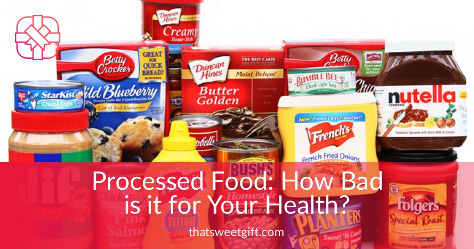 Processed Food How Bad is it for Your Health? Thatsweetgift
