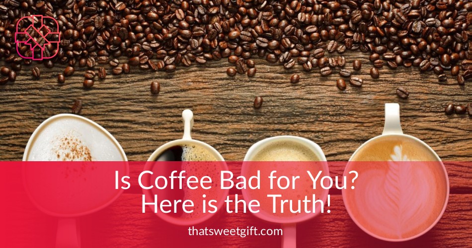 Is Coffee Bad for You? Here is the Real Truth! ThatSweetGift