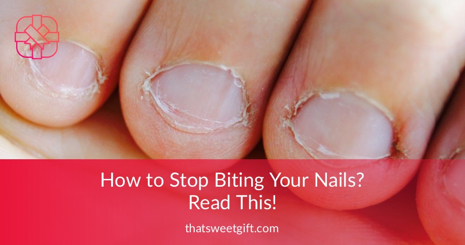 How to Stop Biting Your Nails? Read This! | ThatSweetGift